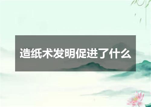 造纸术发明促进了什么