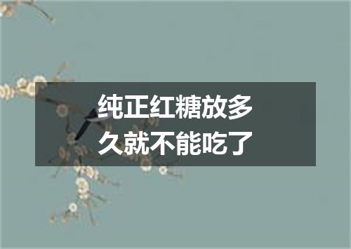 纯正红糖放多久就不能吃了