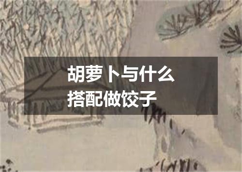 胡萝卜与什么搭配做饺子