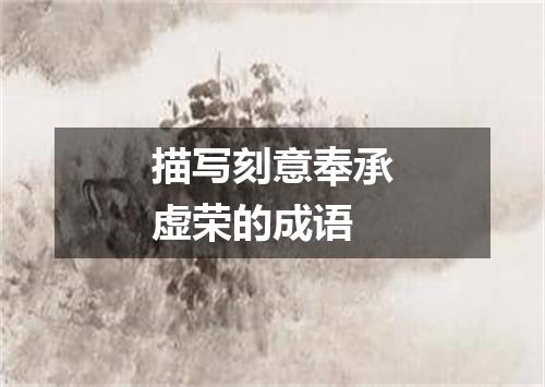 描写刻意奉承虚荣的成语