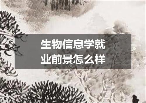 生物信息学就业前景怎么样