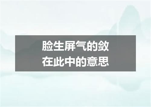 脸生屏气的敛在此中的意思