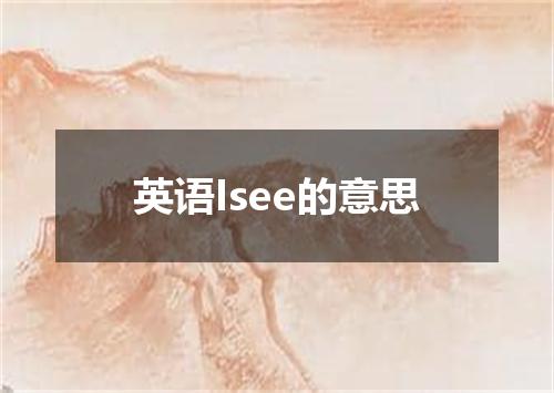 英语Isee的意思