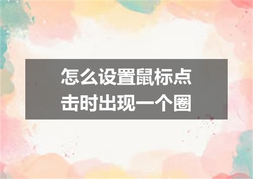 怎么设置鼠标点击时出现一个圈