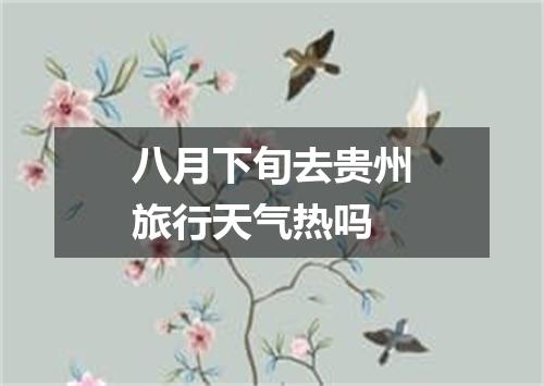 八月下旬去贵州旅行天气热吗