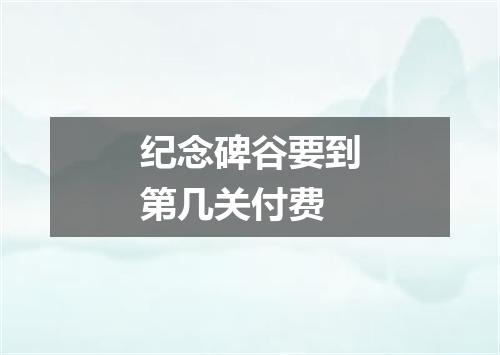 纪念碑谷要到第几关付费