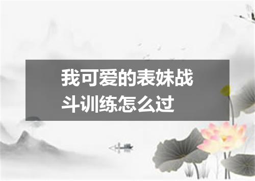我可爱的表妹战斗训练怎么过