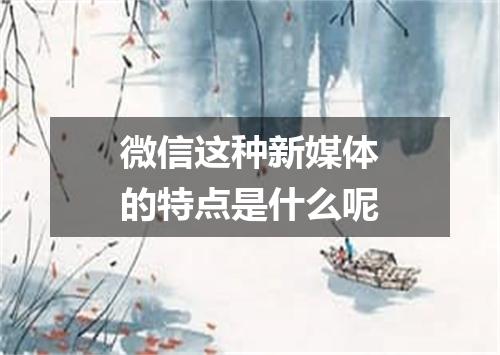 微信这种新媒体的特点是什么呢