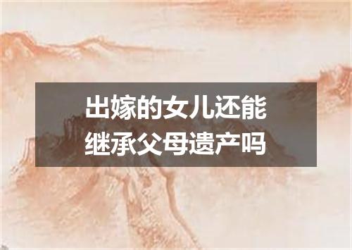 出嫁的女儿还能继承父母遗产吗