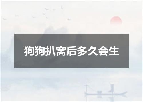 狗狗扒窝后多久会生