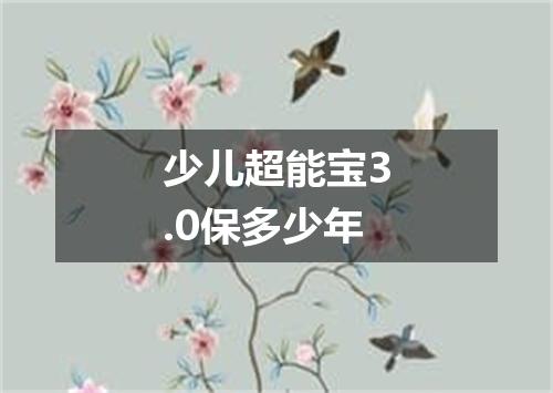少儿超能宝3.0保多少年