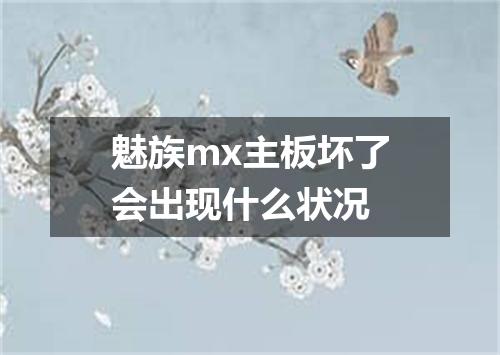 魅族mx主板坏了会出现什么状况