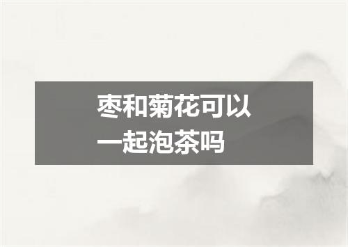 枣和菊花可以一起泡茶吗