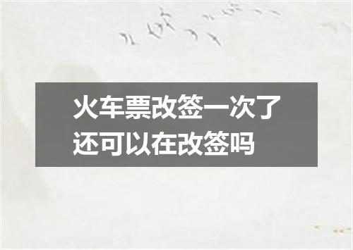 火车票改签一次了还可以在改签吗