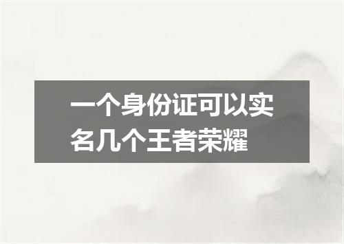 一个身份证可以实名几个王者荣耀
