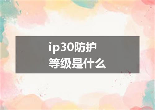 ip30防护等级是什么