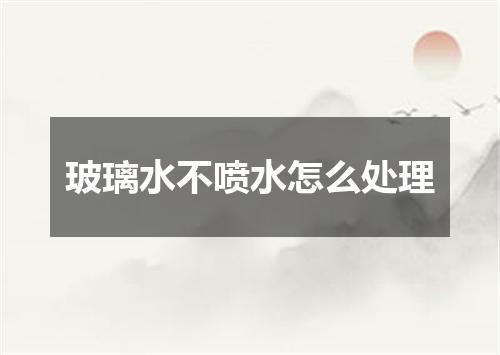 玻璃水不喷水怎么处理