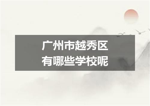 广州市越秀区有哪些学校呢
