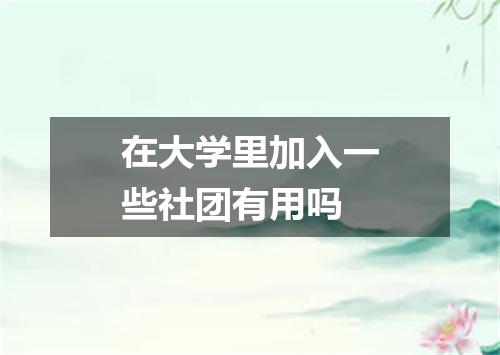 在大学里加入一些社团有用吗