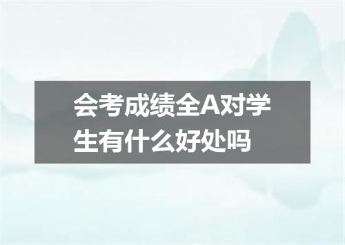 会考成绩全A对学生有什么好处吗