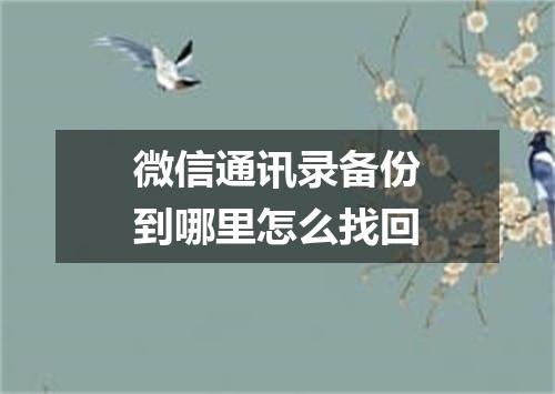 微信通讯录备份到哪里怎么找回