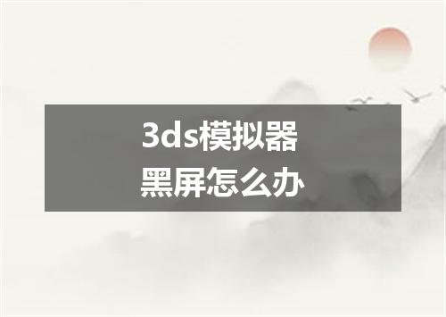 3ds模拟器黑屏怎么办