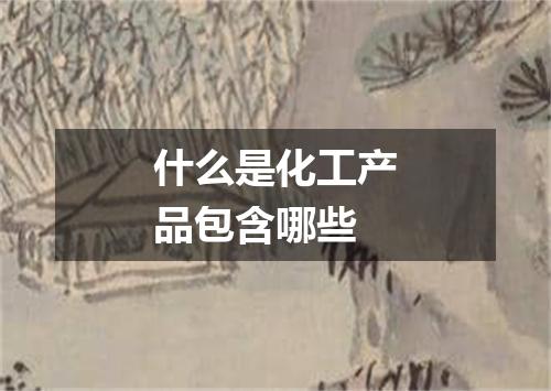 什么是化工产品包含哪些