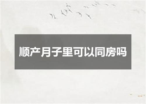 顺产月子里可以同房吗