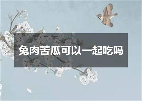 兔肉苦瓜可以一起吃吗