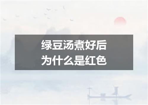 绿豆汤煮好后为什么是红色