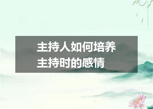 主持人如何培养主持时的感情