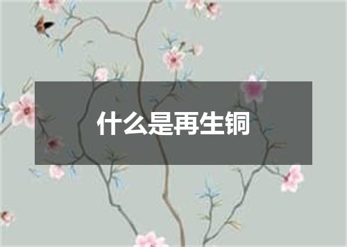 什么是再生铜