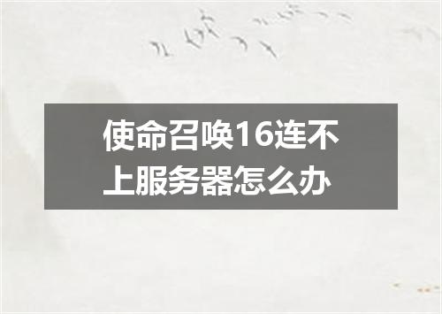 使命召唤16连不上服务器怎么办