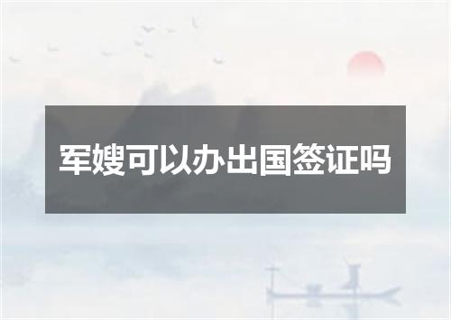 军嫂可以办出国签证吗