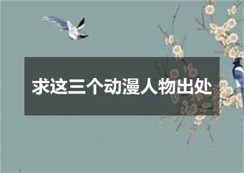 求这三个动漫人物出处