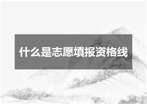 什么是志愿填报资格线