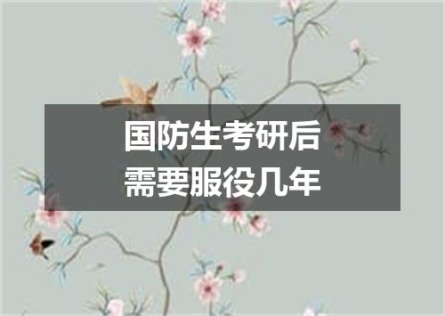 国防生考研后需要服役几年