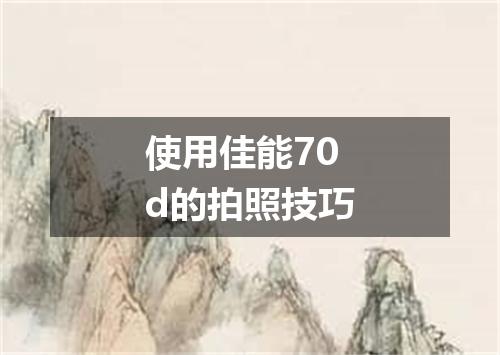 使用佳能70d的拍照技巧