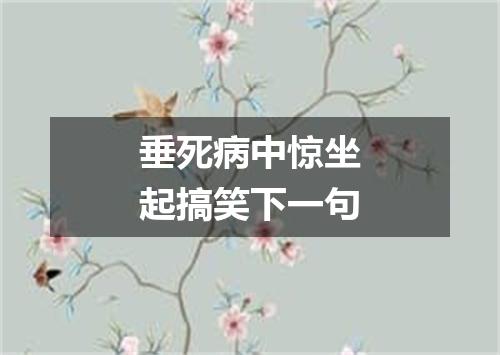 垂死病中惊坐起搞笑下一句