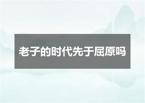 老子的时代先于屈原吗