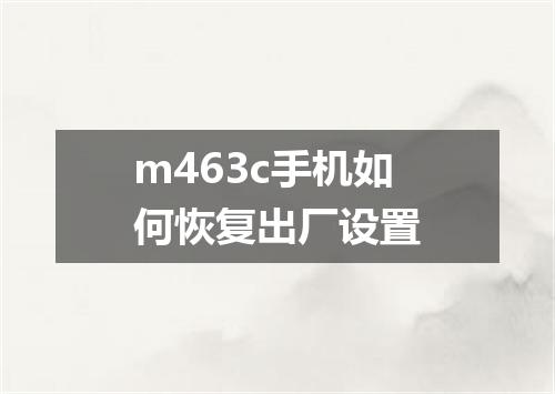 m463c手机如何恢复出厂设置