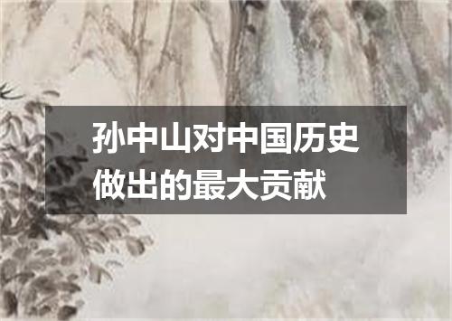 孙中山对中国历史做出的最大贡献