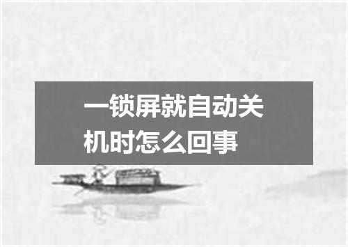 一锁屏就自动关机时怎么回事