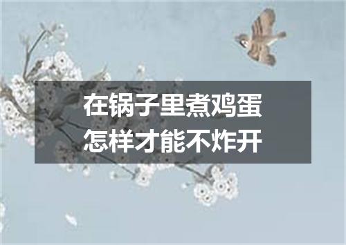 在锅子里煮鸡蛋怎样才能不炸开