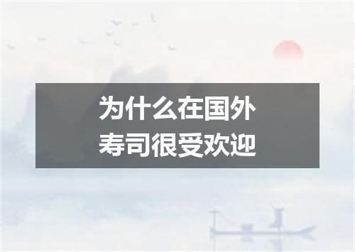 为什么在国外寿司很受欢迎