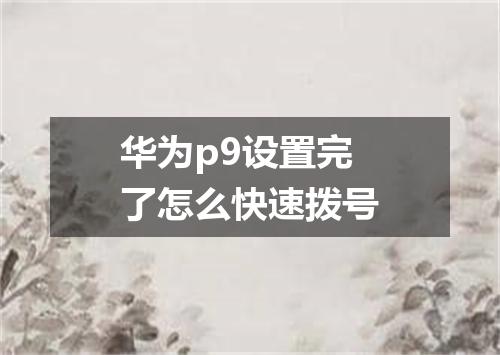 华为p9设置完了怎么快速拨号