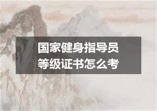 国家健身指导员等级证书怎么考