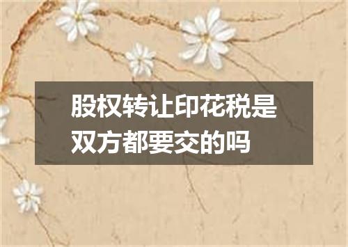 股权转让印花税是双方都要交的吗