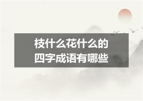 枝什么花什么的四字成语有哪些
