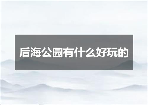 后海公园有什么好玩的